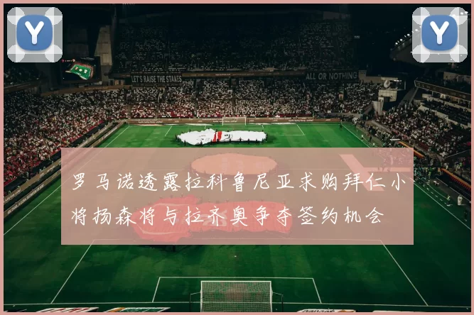 罗马诺透露拉科鲁尼亚求购拜仁小将扬森将与拉齐奥争夺签约机会