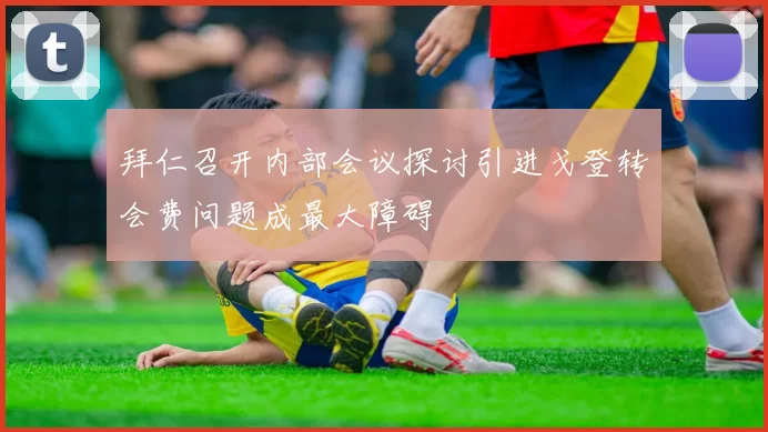 拜仁召开内部会议探讨引进戈登转会费问题成最大障碍