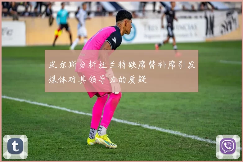 皮尔斯分析杜兰特缺席替补席引发媒体对其领导力的质疑