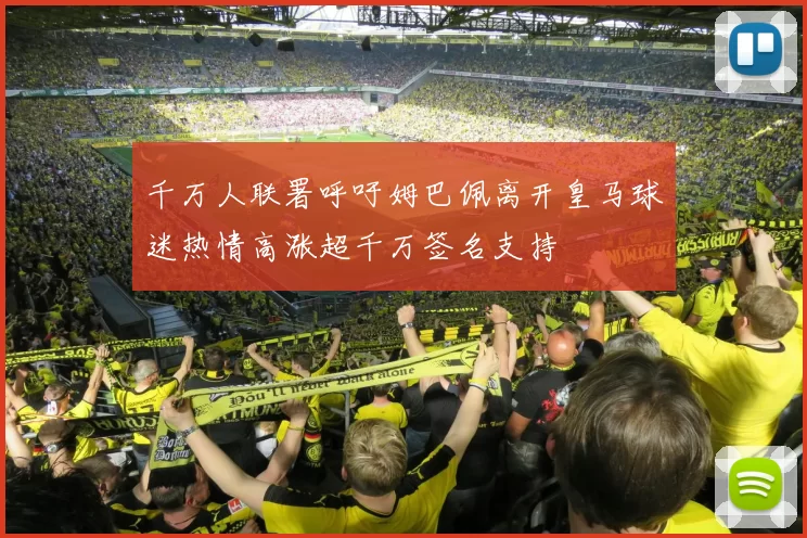 千万人联署呼吁姆巴佩离开皇马球迷热情高涨超千万签名支持
