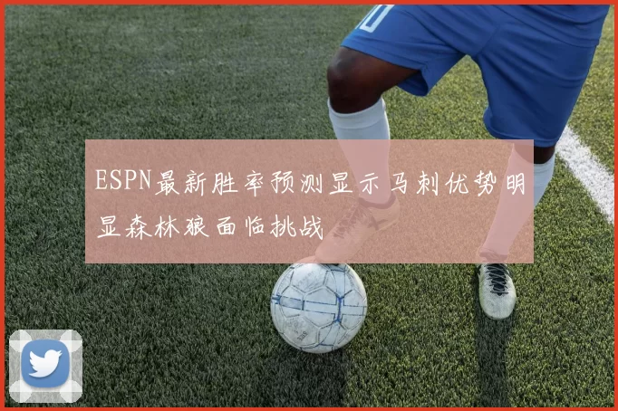 ESPN最新胜率预测显示马刺优势明显森林狼面临挑战