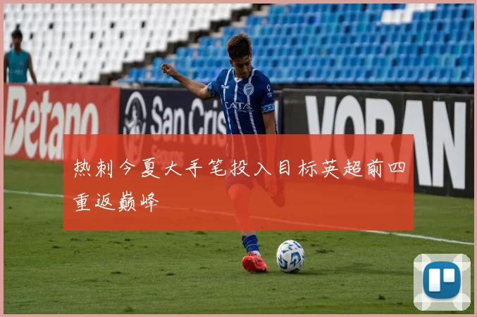 热刺今夏大手笔投入目标英超前四重返巅峰