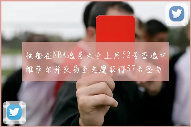 快船在NBA选秀大会上用52号签选中维萨尔并交易至老鹰获得57号签与现金补偿