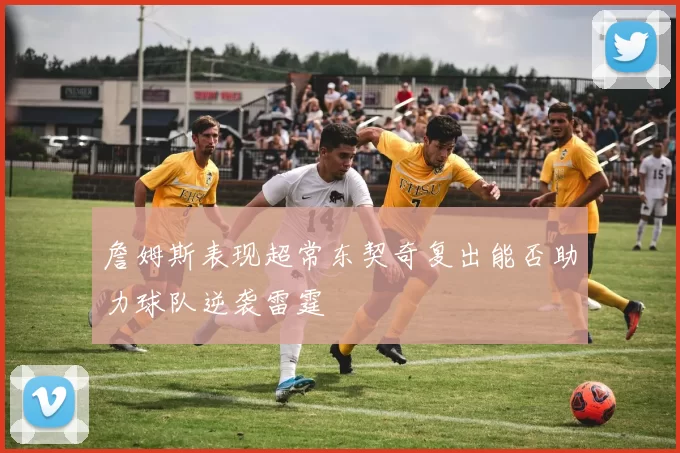 詹姆斯表现超常东契奇复出能否助力球队逆袭雷霆