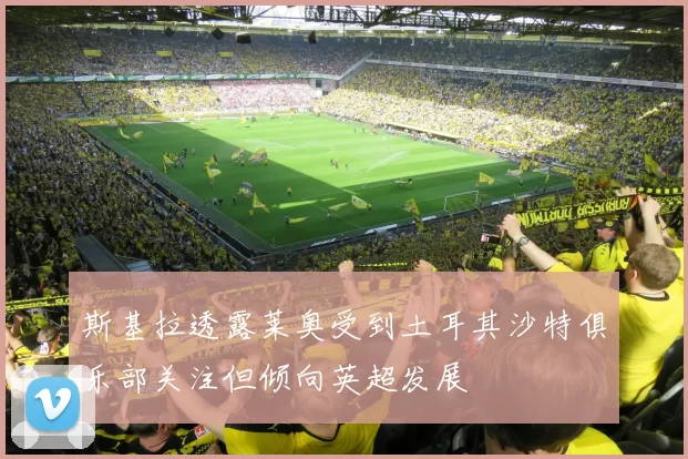 斯基拉透露莱奥受到土耳其沙特俱乐部关注但倾向英超发展