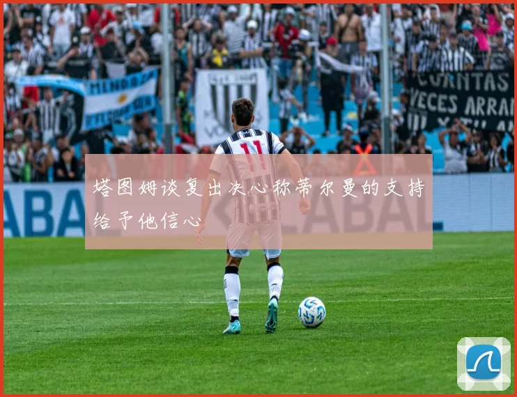 塔图姆谈复出决心称蒂尔曼的支持给予他信心